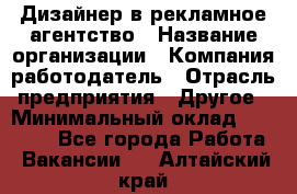 Дизайнер в рекламное агентство › Название организации ­ Компания-работодатель › Отрасль предприятия ­ Другое › Минимальный оклад ­ 28 000 - Все города Работа » Вакансии   . Алтайский край